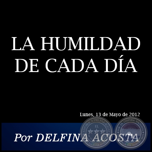 LA HUMILDAD DE CADA DÍA - Por DELFINA ACOSTA - Lunes, 13 de Mayo de 2012